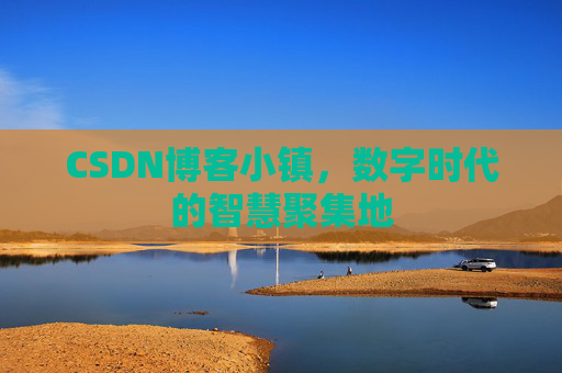 CSDN博客小镇，数字时代的智慧聚集地
